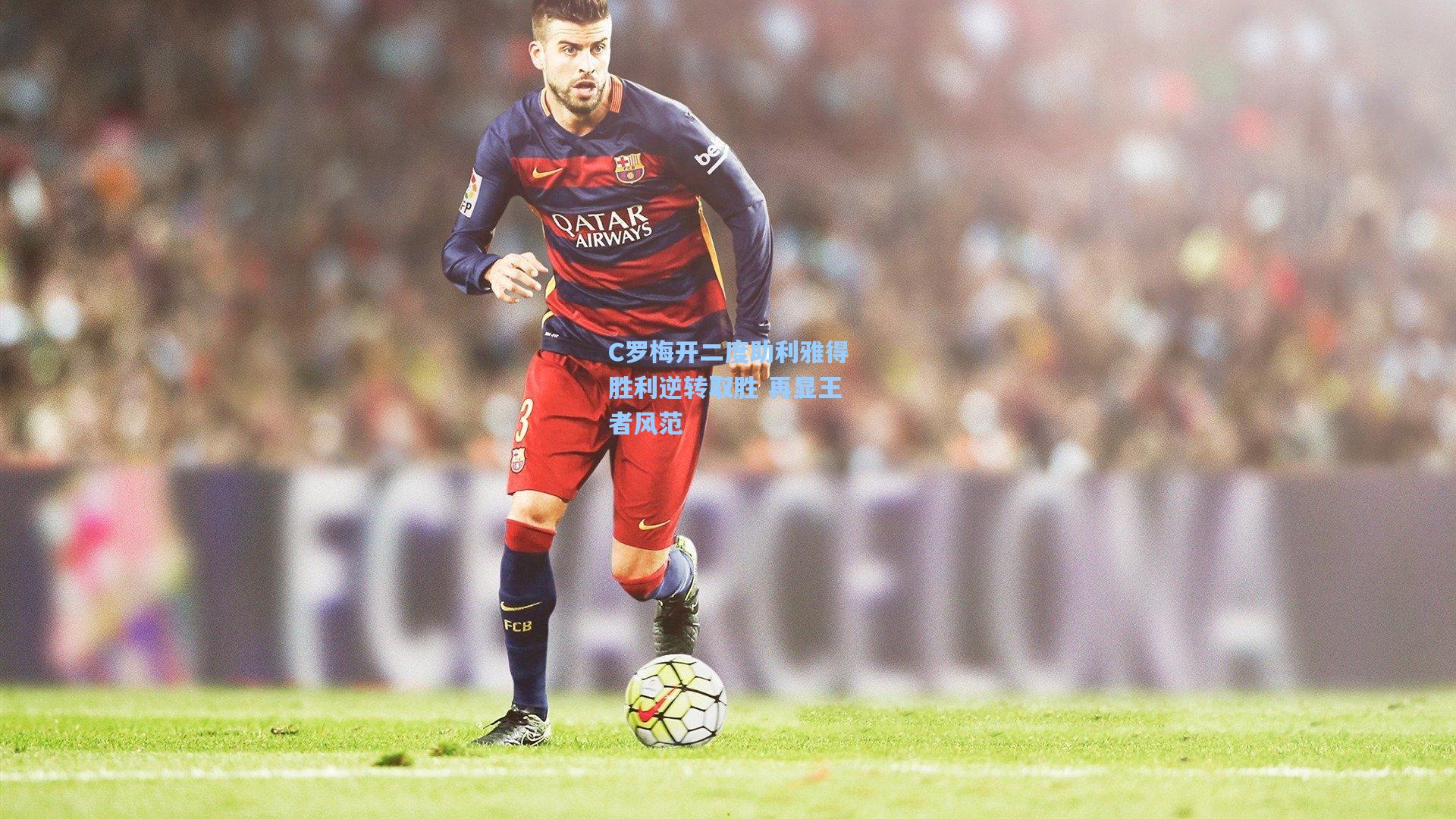 C罗梅开二度助利雅得胜利逆转取胜 再显王者风范