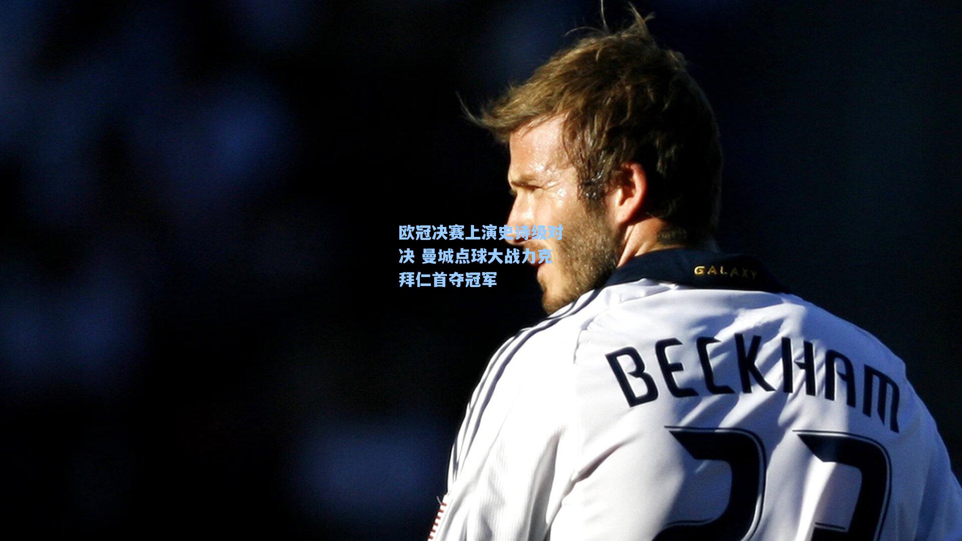 欧冠决赛上演史诗级对决 曼城点球大战力克拜仁首夺冠军