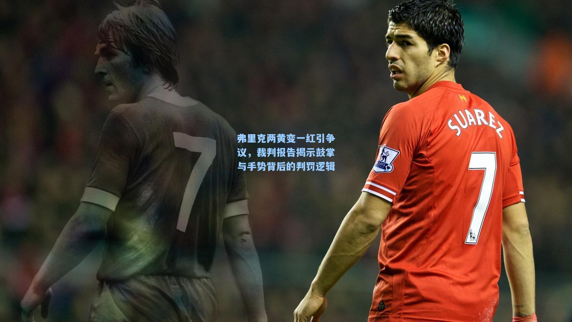 弗里克两黄变一红引争议，裁判报告揭示鼓掌与手势背后的判罚逻辑