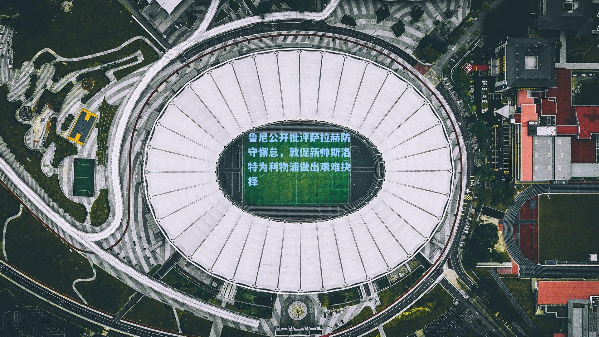 鲁尼公开批评萨拉赫防守懈怠，敦促新帅斯洛特为利物浦做出艰难抉择