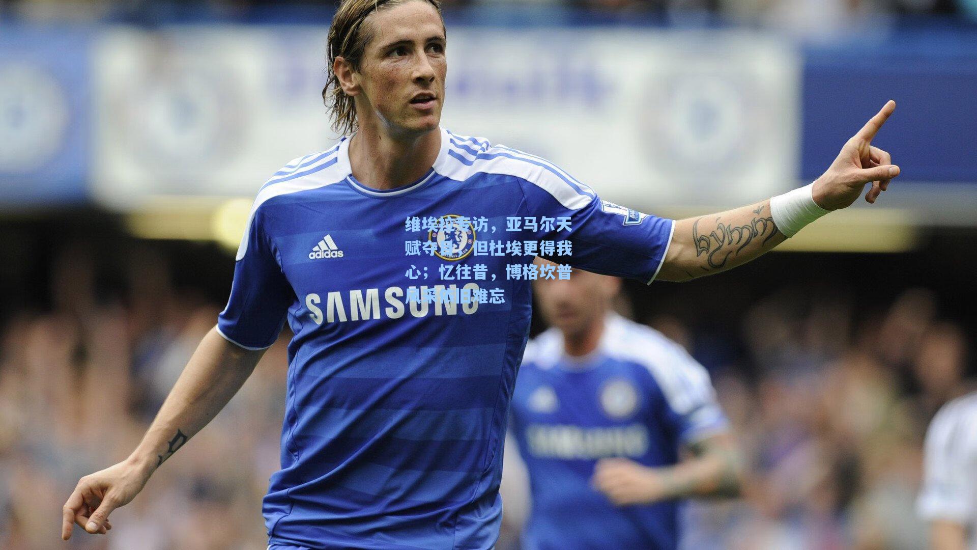 维埃拉专访,亚马尔天赋夺目,但杜埃更得我心;忆往昔,博格坎普风采依旧难忘