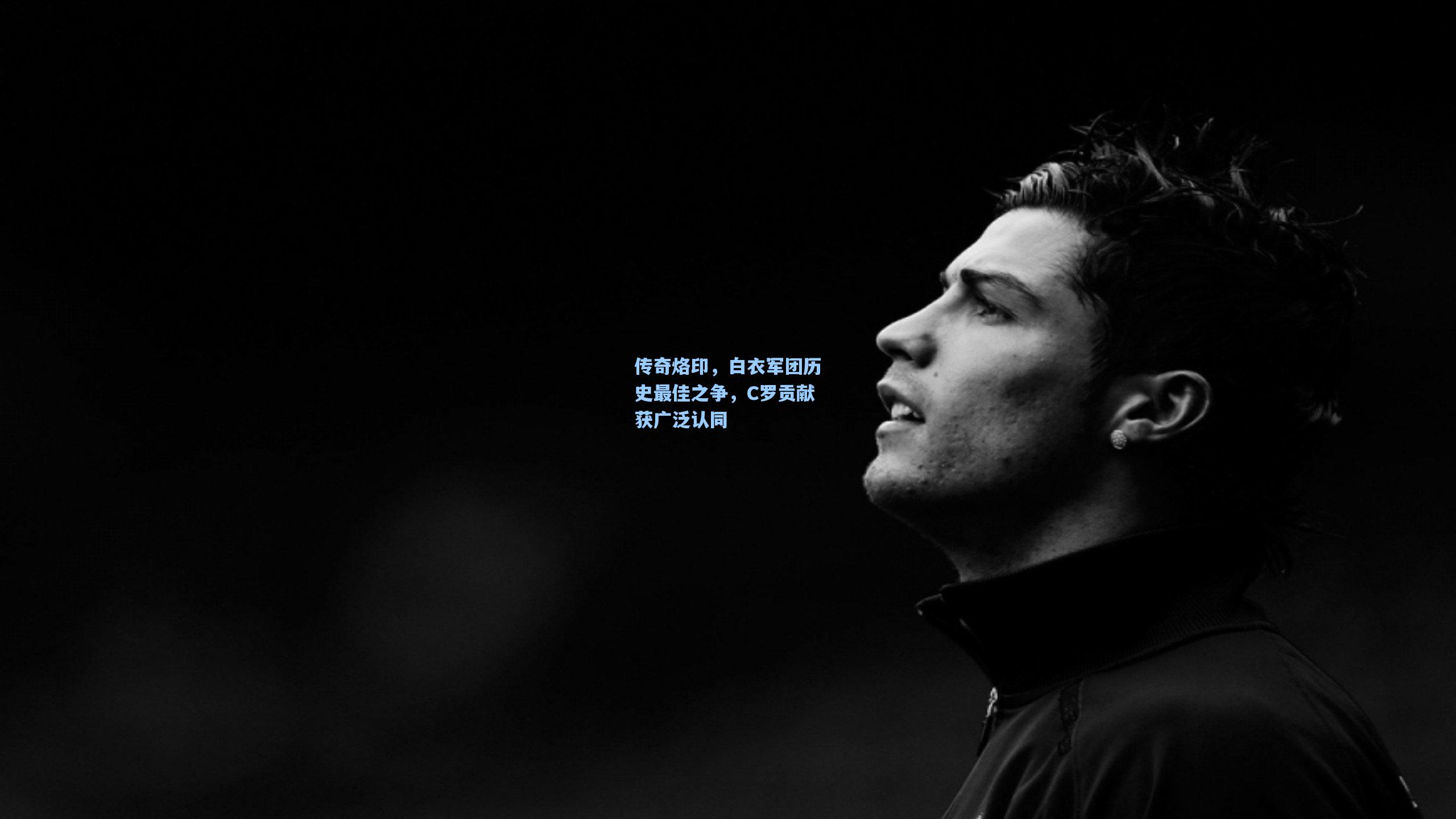 传奇烙印，白衣军团历史最佳之争，C罗贡献获广泛认同