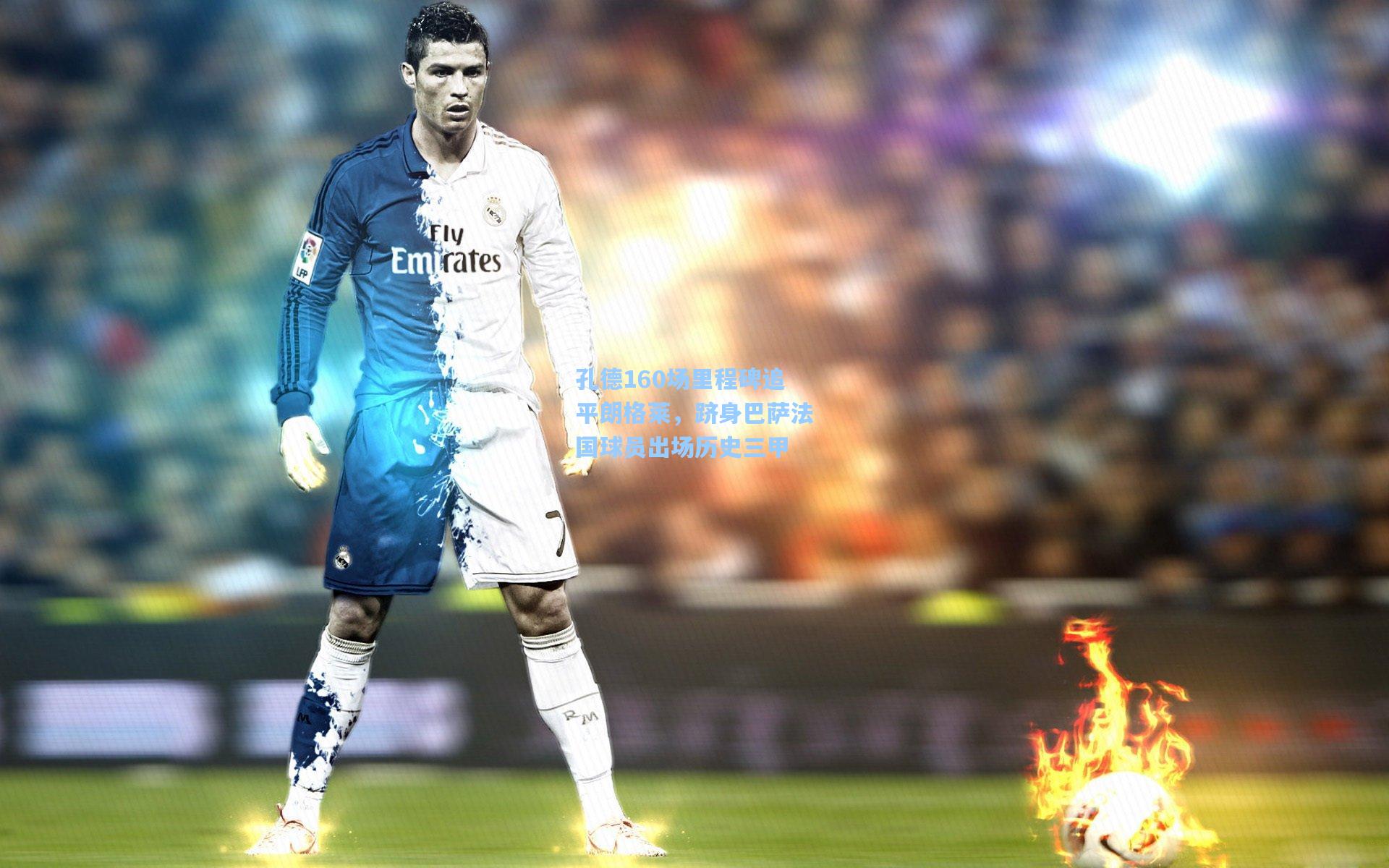 孔德160场里程碑追平朗格莱，跻身巴萨法国球员出场历史三甲