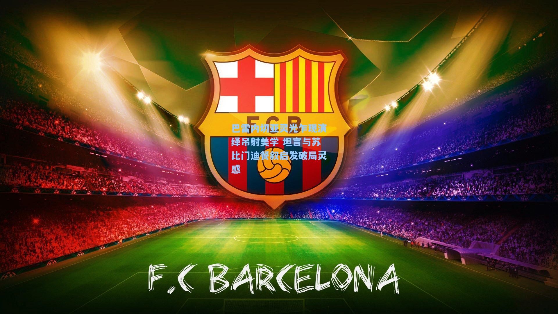 巴雷内切亚灵光乍现演绎吊射美学 坦言与苏比门迪餐叙启发破局灵感