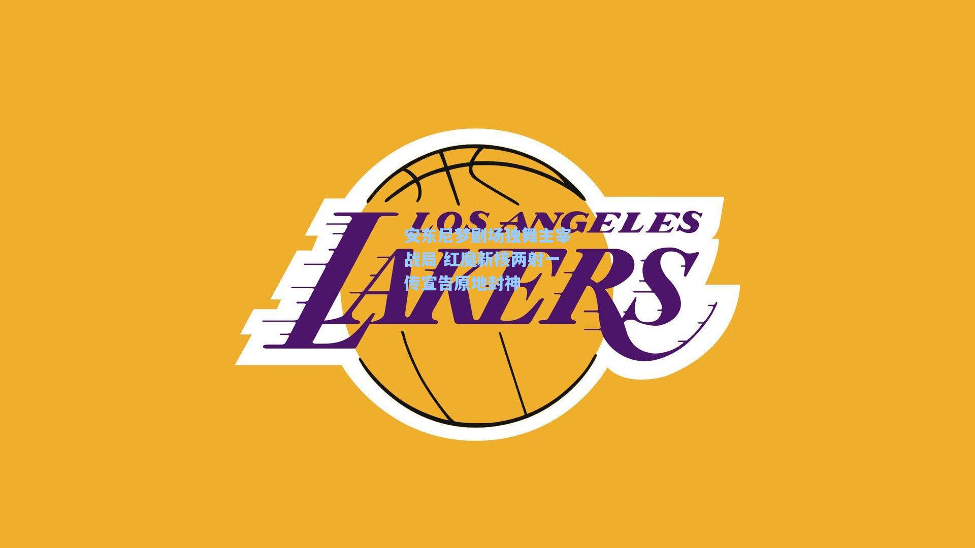 安东尼梦剧场独舞主宰战局 红魔新核两射一传宣告原地封神