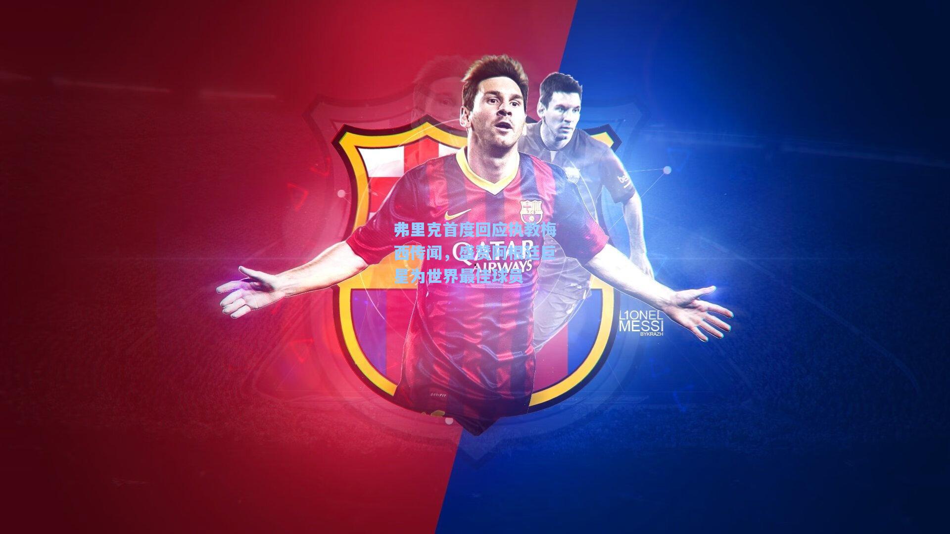 弗里克首度回应执教梅西传闻，盛赞阿根廷巨星为世界最佳球员